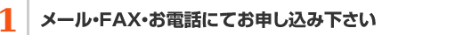 メール・FAX・お電話にてお申し込み